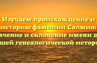 Изучаем происхождение и историю фамилии Салмин: значение и склонение имени для вашей генеалогической истории