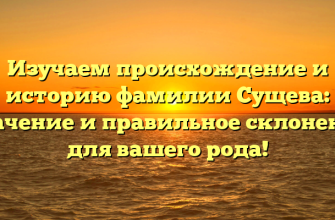Изучаем происхождение и историю фамилии Сущева: значение и правильное склонение для вашего рода!