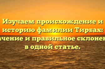Изучаем происхождение и историю фамилии Тирбах: значение и правильное склонение в одной статье.