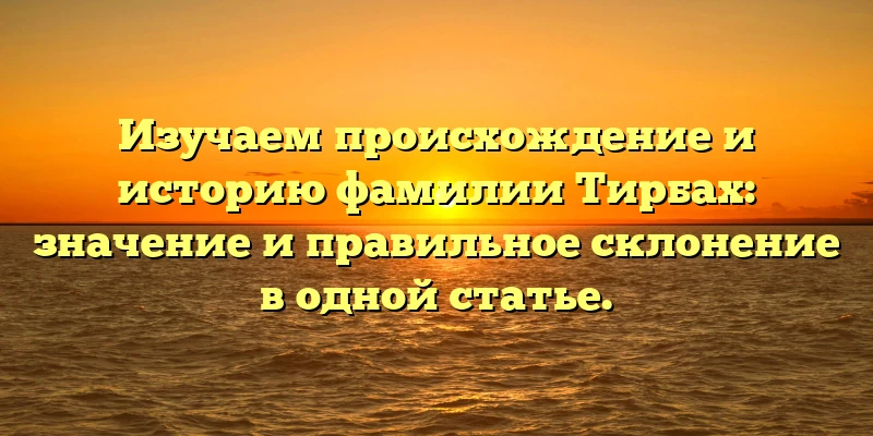 Изучаем происхождение и историю фамилии Тирбах: значение и правильное склонение в одной статье. Изучаем происхождение и историю фамилии Тирбах: значение и правильное склонение в одной статье.