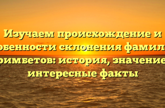 Изучаем происхождение и особенности склонения фамилии Примбетов: история, значение и интересные факты