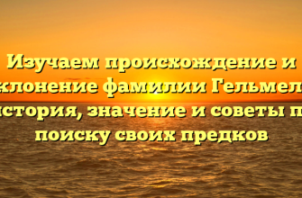 Изучаем происхождение и склонение фамилии Гельмель: история, значение и советы по поиску своих предков