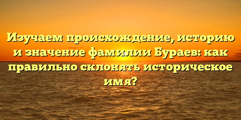 Изучаем происхождение, историю и значение фамилии Бураев: как правильно склонять историческое имя? Изучаем происхождение, историю и значение фамилии Бураев: как правильно склонять историческое имя?