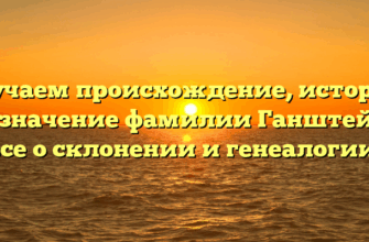 Изучаем происхождение, историю и значение фамилии Ганштейн: все о склонении и генеалогии!