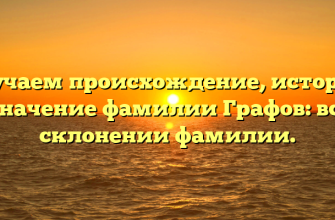 Изучаем происхождение, историю и значение фамилии Графов: всё о склонении фамилии.