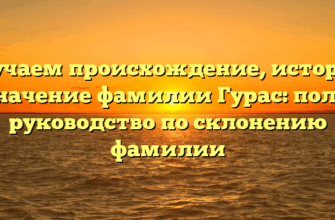 Изучаем происхождение, историю и значение фамилии Гурас: полное руководство по склонению фамилии