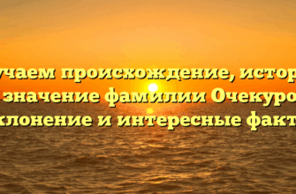 Изучаем происхождение, историю и значение фамилии Очекуров: склонение и интересные факты