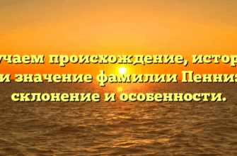 Изучаем происхождение, историю и значение фамилии Пенни: склонение и особенности.