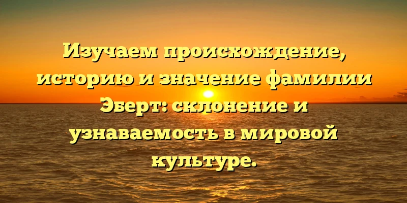 Изучаем происхождение, историю и значение фамилии Эберт: склонение и узнаваемость в мировой культуре. Изучаем происхождение, историю и значение фамилии Эберт: склонение и узнаваемость в мировой культуре.