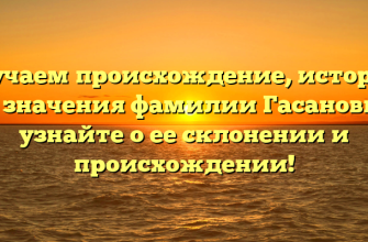 Изучаем происхождение, историю и значения фамилии Гасановы: узнайте о ее склонении и происхождении!