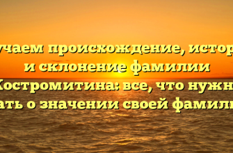 Изучаем происхождение, историю и склонение фамилии Костромитина: все, что нужно знать о значении своей фамилии!