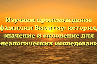 Изучаем происхождение фамилии Визитиу: история, значение и склонение для генеалогических исследований