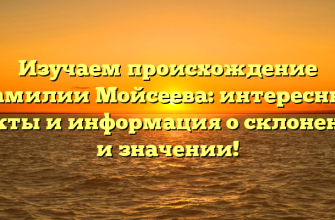 Изучаем происхождение фамилии Мойсеева: интересные факты и информация о склонении и значении!