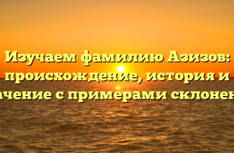 Изучаем фамилию Азизов: происхождение, история и значение с примерами склонения Изучаем фамилию Азизов: происхождение, история и значение с примерами склонения