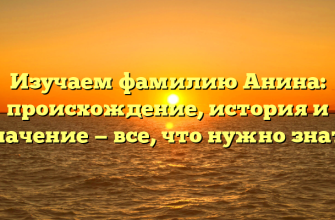 Изучаем фамилию Анина: происхождение, история и значение — все, что нужно знать