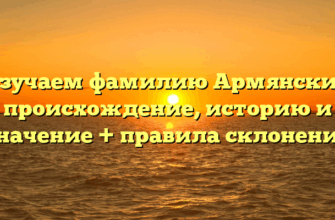 Изучаем фамилию Армянские: происхождение, историю и значение + правила склонения Изучаем фамилию Армянские: происхождение, историю и значение + правила склонения