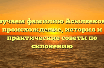 Изучаем фамилию Асылбекова: происхождение, история и практические советы по склонению