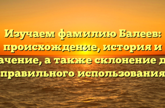 Изучаем фамилию Балеев: происхождение, история и значение, а также склонение для правильного использования