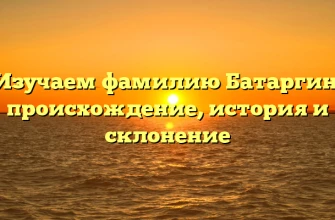 Изучаем фамилию Батаргин: происхождение, история и склонение Изучаем фамилию Батаргин: происхождение, история и склонение