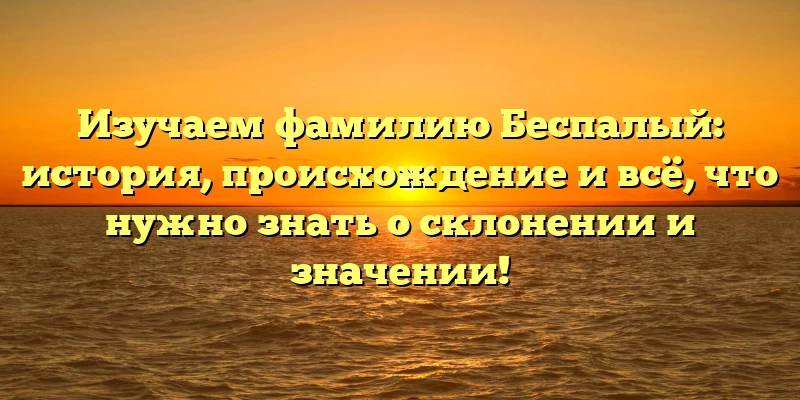 Изучаем фамилию Беспалый: история, происхождение и всё, что нужно знать о склонении и значении! Изучаем фамилию Беспалый: история, происхождение и всё, что нужно знать о склонении и значении!