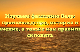 Изучаем фамилию Веяр: происхождение, история и значение, а также как правильно склонять
