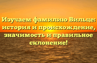 Изучаем фамилию Вильце: история и происхождение, значимость и правильное склонение!