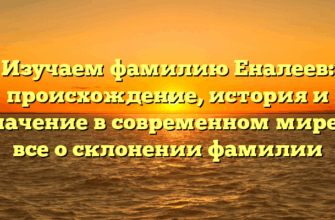 Изучаем фамилию Еналеев: происхождение, история и значение в современном мире — все о склонении фамилии