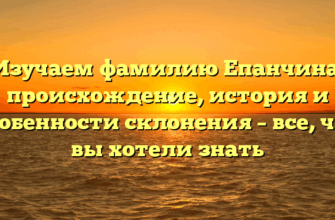 Изучаем фамилию Епанчина: происхождение, история и особенности склонения – все, что вы хотели знать Изучаем фамилию Епанчина: происхождение, история и особенности склонения – все, что вы хотели знать