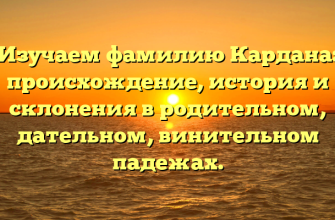 Изучаем фамилию Кардана: происхождение, история и склонения в родительном, дательном, винительном падежах.