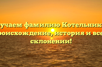 Изучаем фамилию Котельников: происхождение, история и все о склонении!