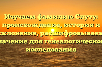 Изучаем фамилию Слуту: происхождение, история и склонение, расшифровываем значение для генеалогического исследования
