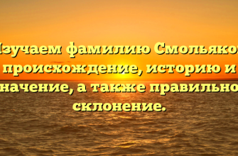 Изучаем фамилию Смольяков: происхождение, историю и значение, а также правильное склонение.