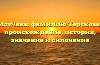 Изучаем фамилию Терскова: происхождение, история, значение и склонение