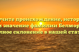 Изучите происхождение, историю и значение фамилии Белмор: полное склонение в нашей статье