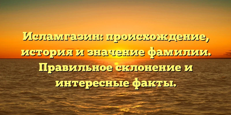 Исламгазин: происхождение, история и значение фамилии. Правильное склонение и интересные факты. Исламгазин: происхождение, история и значение фамилии. Правильное склонение и интересные факты.