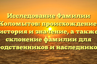 Исследование Фамилии Коломытов: происхождение, история и значение, а также склонение фамилии для родственников и наследников