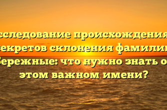 Исследование происхождения и секретов склонения фамилии Бережные: что нужно знать об этом важном имени?