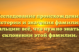 Исследование происхождения, истории и значения фамилии Гальцин: всё, что нужно знать о склонении этой фамилии.