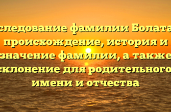 Исследование фамилии Болатаев: происхождение, история и значение фамилии, а также склонение для родительного, имени и отчества