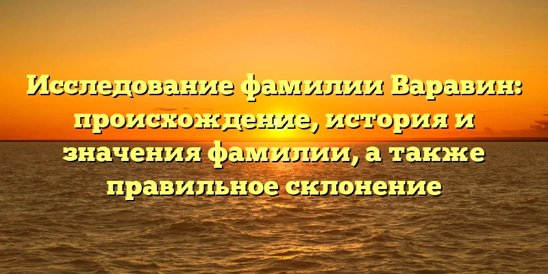 Исследование фамилии Варавин: происхождение, история и значения фамилии, а также правильное склонение Исследование фамилии Варавин: происхождение, история и значения фамилии, а также правильное склонение