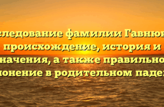 Исследование фамилии Гавнюков: происхождение, история и значения, а также правильное склонение в родительном падеже.