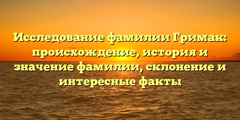 Исследование фамилии Гримак: происхождение, история и значение фамилии, склонение и интересные факты Исследование фамилии Гримак: происхождение, история и значение фамилии, склонение и интересные факты