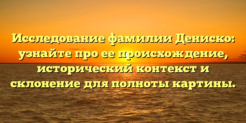 Исследование фамилии Дениско: узнайте про ее происхождение, исторический контекст и склонение для полноты картины. Исследование фамилии Дениско: узнайте про ее происхождение, исторический контекст и склонение для полноты картины.