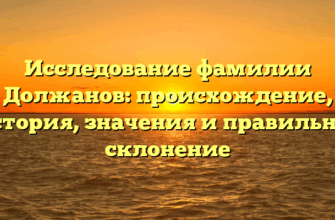 Исследование фамилии Должанов: происхождение, история, значения и правильное склонение