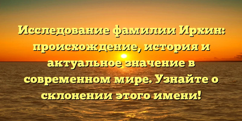 Исследование фамилии Ирхин: происхождение, история и актуальное значение в современном мире. Узнайте о склонении этого имени! Исследование фамилии Ирхин: происхождение, история и актуальное значение в современном мире. Узнайте о склонении этого имени!