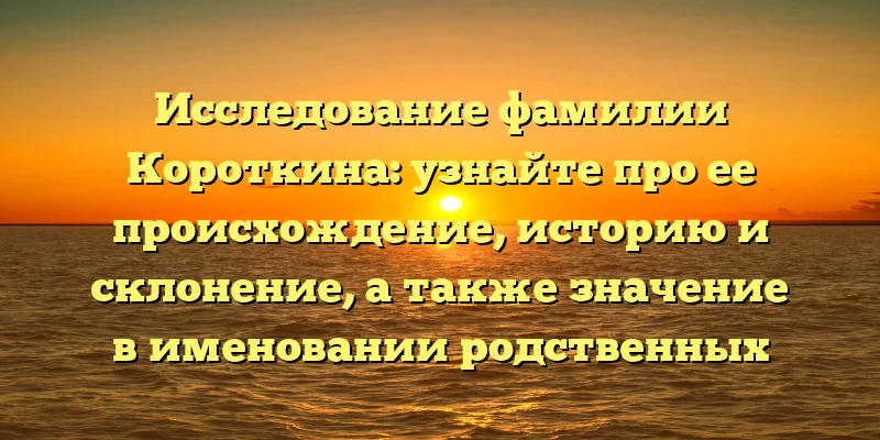Исследование фамилии Короткина: узнайте про ее происхождение, историю и склонение, а также значение в именовании родственных связей