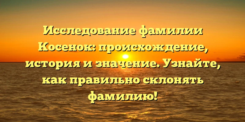 Исследование фамилии Косенок: происхождение, история и значение. Узнайте, как правильно склонять фамилию! Исследование фамилии Косенок: происхождение, история и значение. Узнайте, как правильно склонять фамилию!