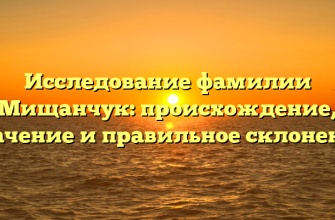 Исследование фамилии Мищанчук: происхождение, значение и правильное склонение