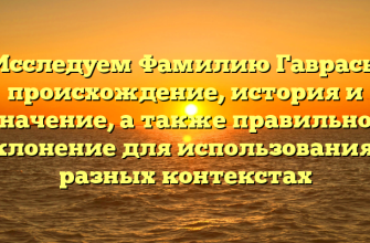 Исследуем Фамилию Гаврась: происхождение, история и значение, а также правильное склонение для использования в разных контекстах