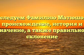 Исследуем Фамилию Матюшова: происхождение, история и значение, а также правильное склонение